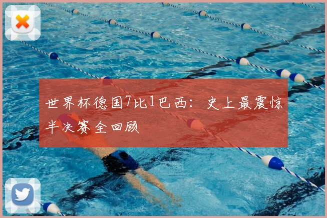 世界杯德国7比1巴西:史上最震惊半决赛全回顾