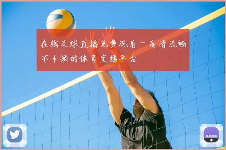 在线足球直播免费观看 - 高清流畅不卡顿的体育直播平台