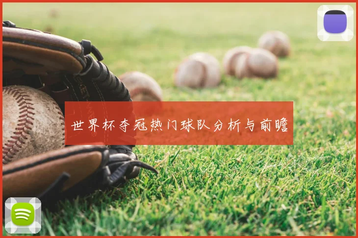 世界杯夺冠热门球队分析与前瞻