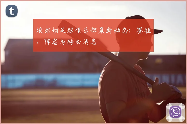 埃尔切足球俱乐部最新动态:赛程、阵容与转会消息