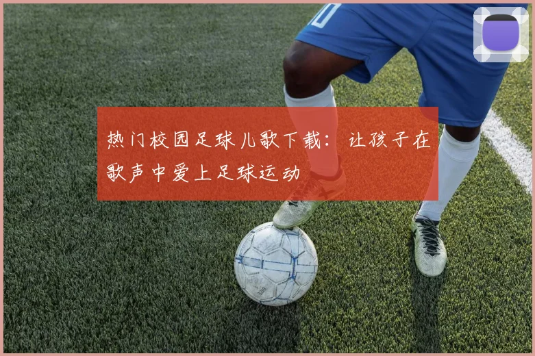 热门校园足球儿歌下载：让孩子在歌声中爱上足球运动