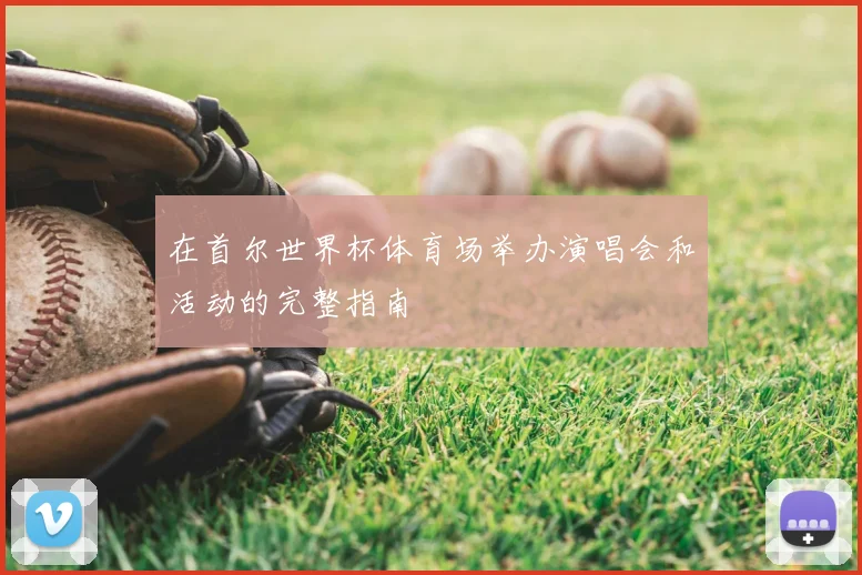 在首尔世界杯体育场举办演唱会和活动的完整指南