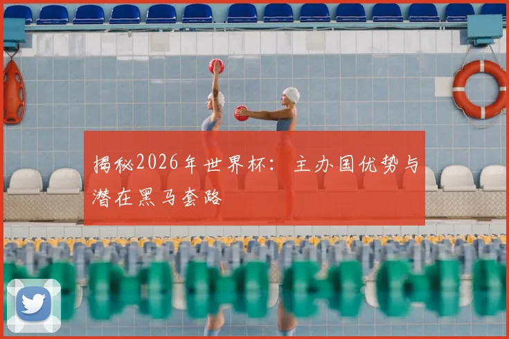 揭秘2026年世界杯：主办国优势与潜在黑马套路