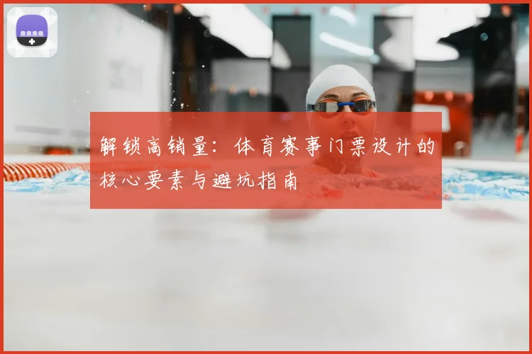 解锁高销量：体育赛事门票设计的核心要素与避坑指南