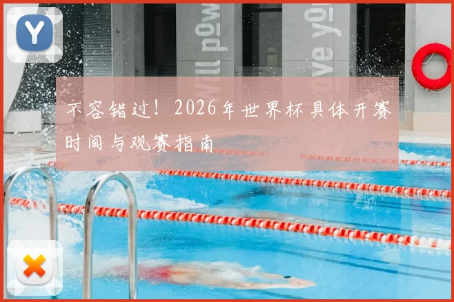 不容错过！2026年世界杯具体开赛时间与观赛指南
