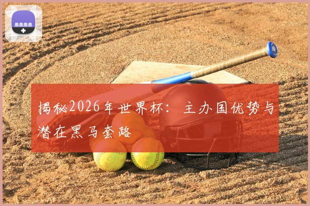 揭秘2026年世界杯：主办国优势与潜在黑马套路