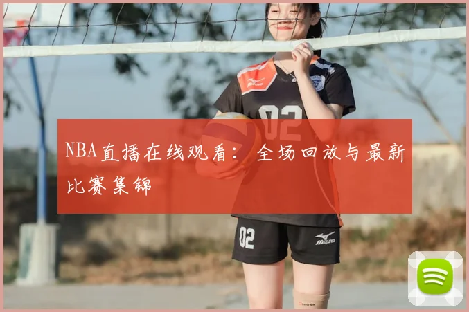 NBA直播在线观看:全场回放与最新比赛集锦