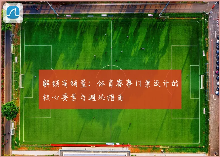 解锁高销量：体育赛事门票设计的核心要素与避坑指南