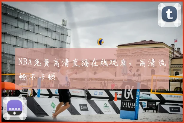 NBA免费高清直播在线观看,高清流畅不卡顿