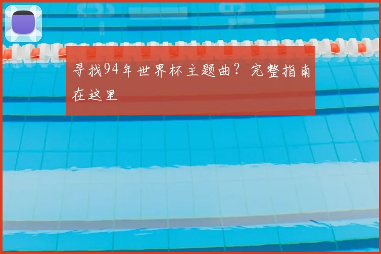 寻找94年世界杯主题曲?完整指南在这里