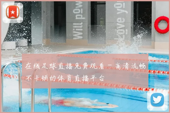 在线足球直播免费观看 - 高清流畅不卡顿的体育直播平台