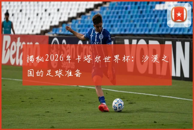 揭秘2026年卡塔尔世界杯：沙漠之国的足球准备