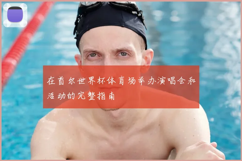 在首尔世界杯体育场举办演唱会和活动的完整指南