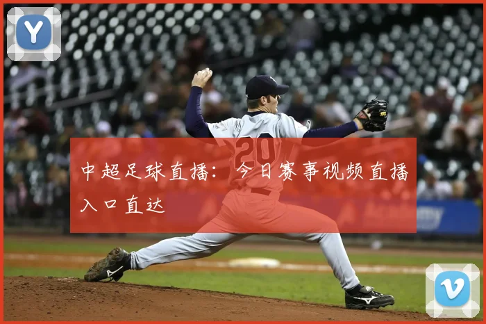 中超足球直播：今日赛事视频直播入口直达